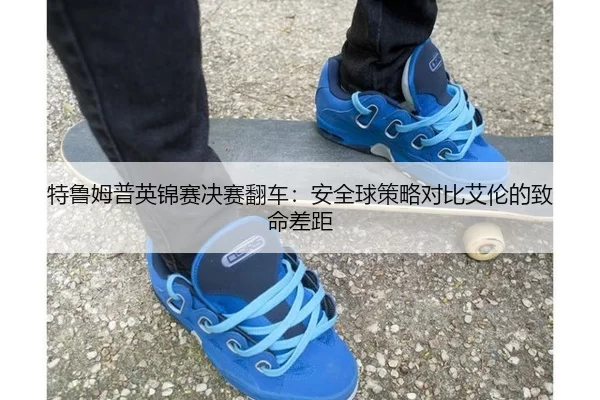 特鲁姆普英锦赛决赛翻车：安全球策略对比艾伦的致命差距