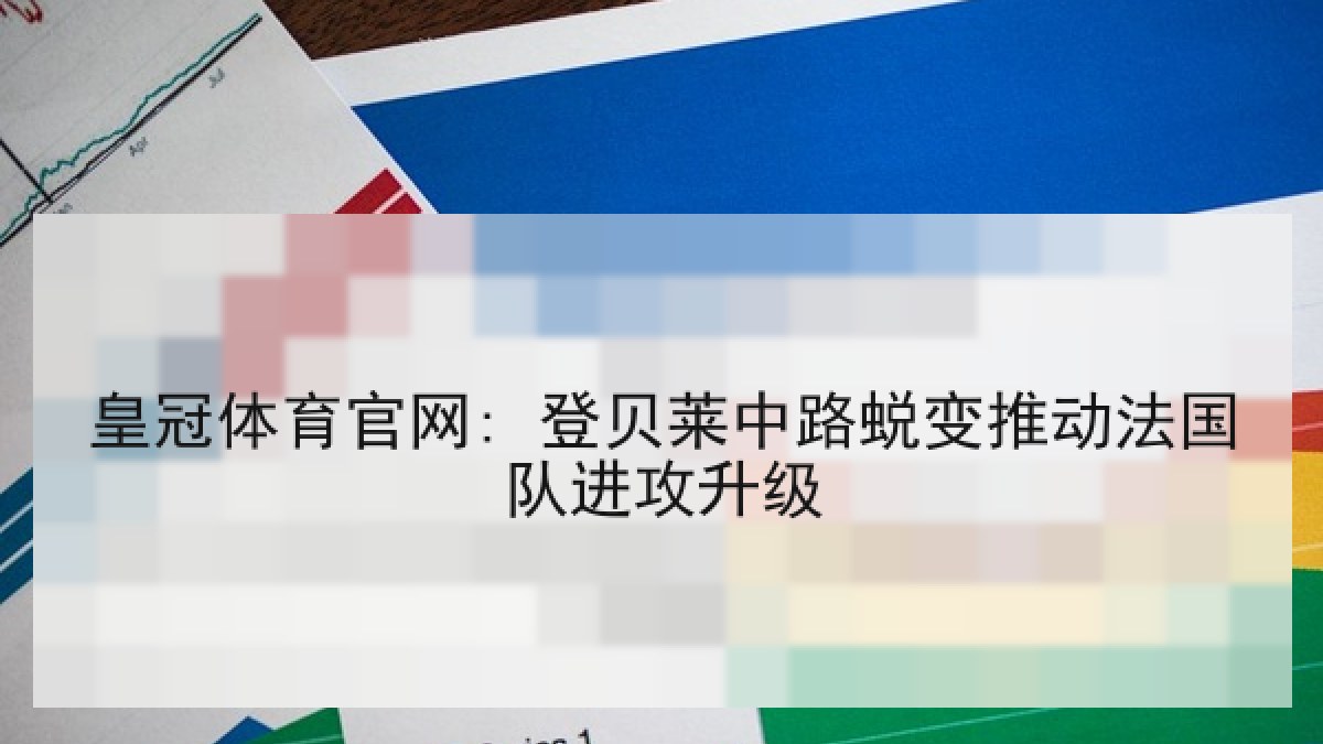皇冠体育官网: 登贝莱中路蜕变推动法国队进攻升级