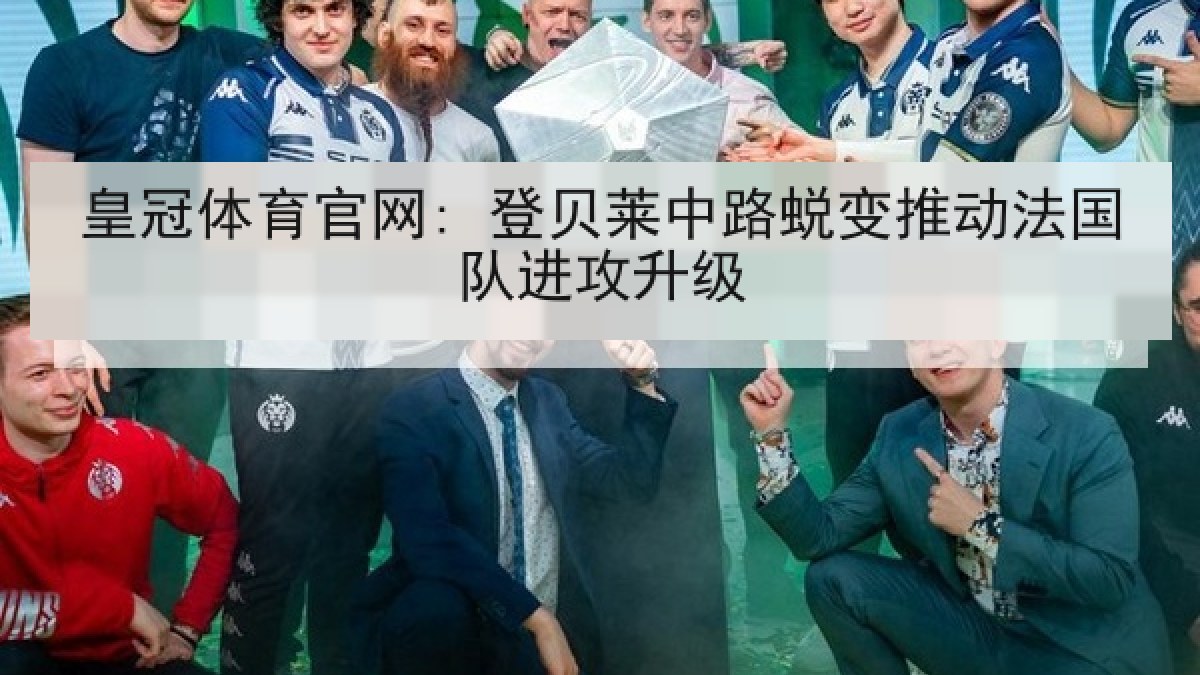 皇冠体育官网: 登贝莱中路蜕变推动法国队进攻升级
