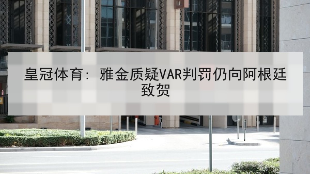 皇冠体育: 雅金质疑VAR判罚仍向阿根廷致贺