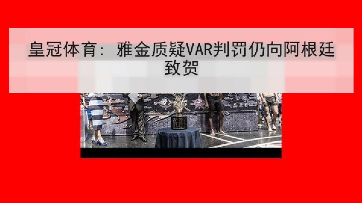 皇冠体育: 雅金质疑VAR判罚仍向阿根廷致贺