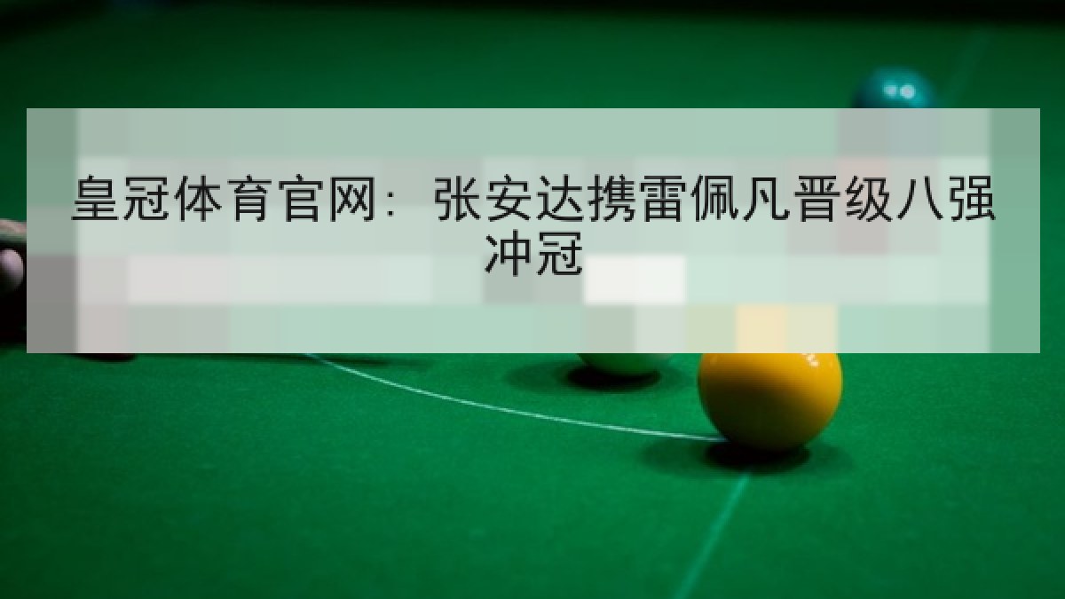 皇冠体育官网: 张安达携雷佩凡晋级八强冲冠