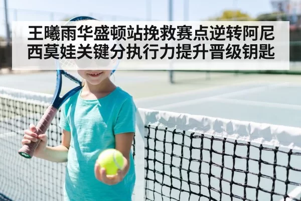 王曦雨华盛顿站挽救赛点逆转阿尼西莫娃关键分执行力提升晋级钥匙