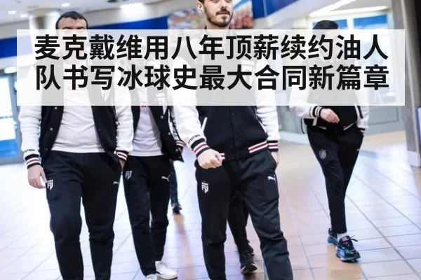 麦克戴维用八年顶薪续约油人队书写冰球史最大合同新篇章