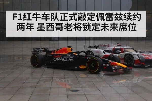 F1红牛车队正式敲定佩雷兹续约两年 墨西哥老将锁定未来席位
