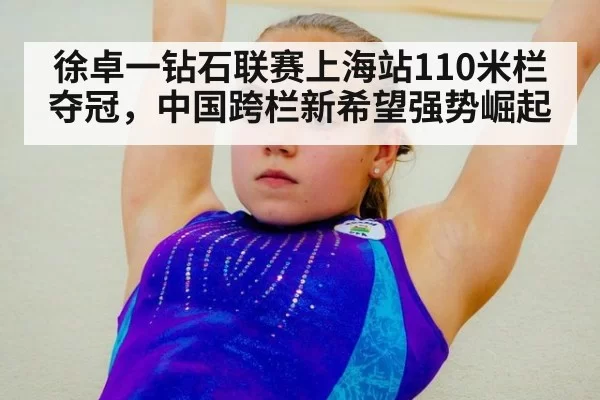 徐卓一钻石联赛上海站110米栏夺冠，中国跨栏新希望强势崛起