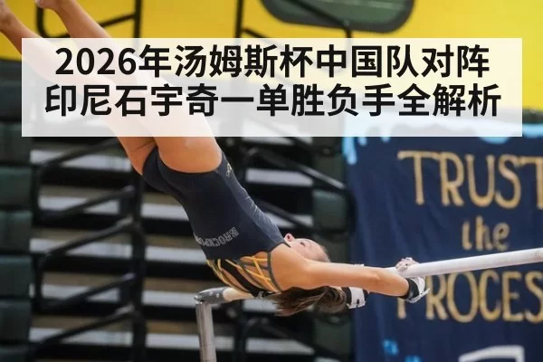 2026年汤姆斯杯中国队对阵印尼石宇奇一单胜负手全解析