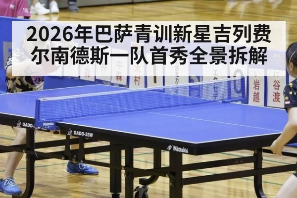 2026年巴萨青训新星吉列费尔南德斯一队首秀全景拆解
